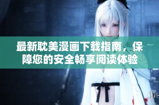 最新耽美漫画下载指南，保障您的安全畅享阅读体验