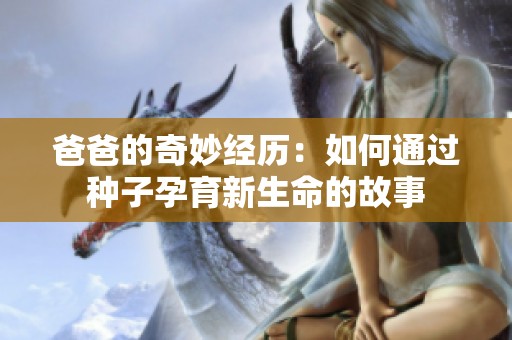 爸爸的奇妙经历：如何通过种子孕育新生命的故事