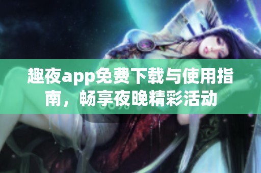 趣夜app免费下载与使用指南，畅享夜晚精彩活动