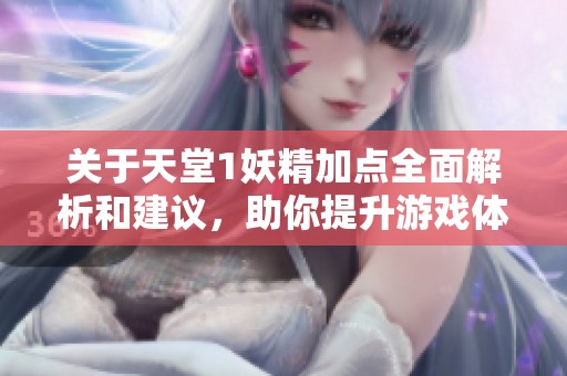 关于天堂1妖精加点全面解析和建议，助你提升游戏体验