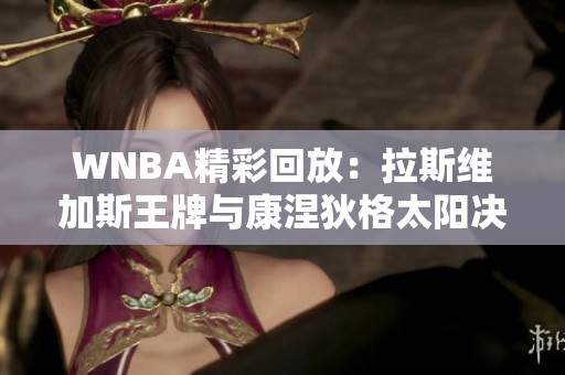 WNBA精彩回放：拉斯维加斯王牌与康涅狄格太阳决战第四节实况解析