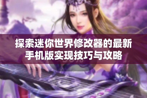 探索迷你世界修改器的最新手机版实现技巧与攻略
