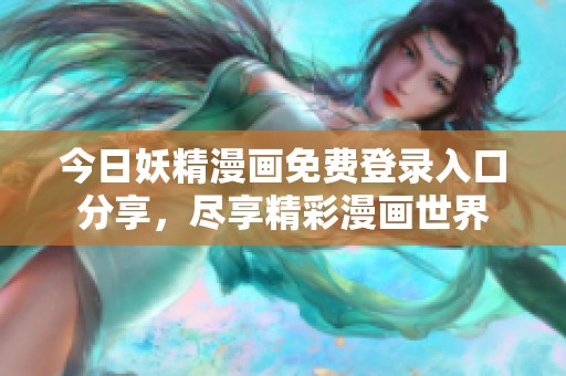 今日妖精漫画免费登录入口分享，尽享精彩漫画世界