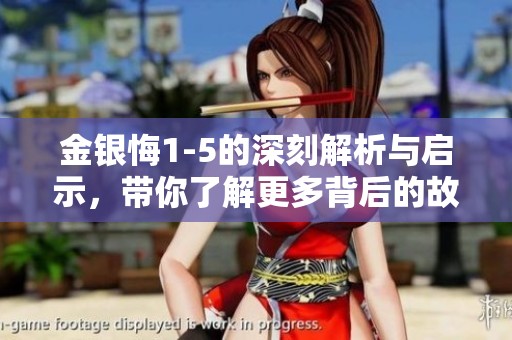 金银悔1-5的深刻解析与启示，带你了解更多背后的故事