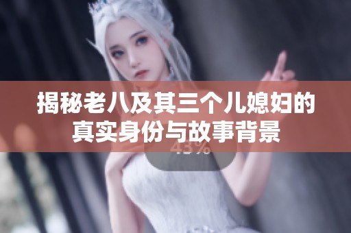 揭秘老八及其三个儿媳妇的真实身份与故事背景