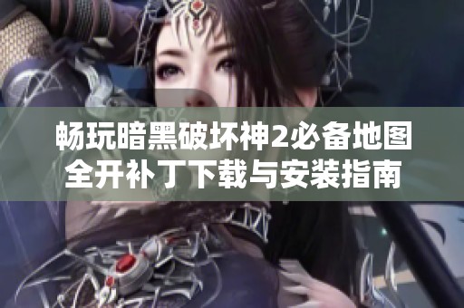 畅玩暗黑破坏神2必备地图全开补丁下载与安装指南