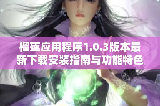 榴莲应用程序1.0.3版本最新下载安装指南与功能特色介绍