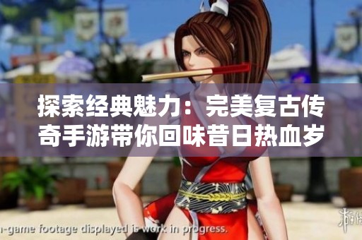 探索经典魅力：完美复古传奇手游带你回味昔日热血岁月