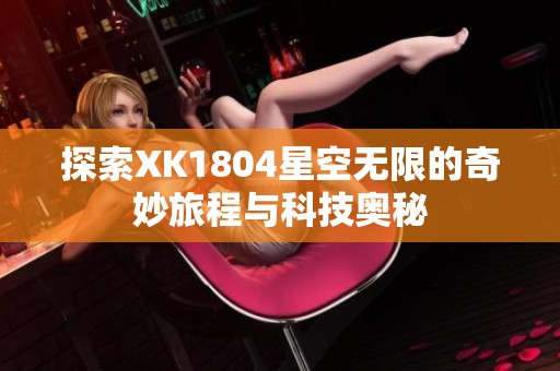 探索XK1804星空无限的奇妙旅程与科技奥秘