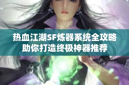 热血江湖SF炼器系统全攻略助你打造终极神器推荐