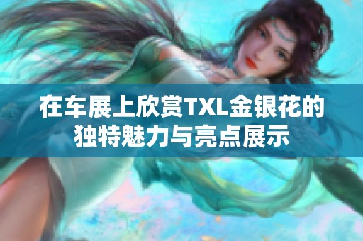 在车展上欣赏TXL金银花的独特魅力与亮点展示
