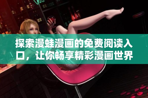 探索漫蛙漫画的免费阅读入口，让你畅享精彩漫画世界