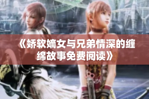 《娇软嫡女与兄弟情深的缠绵故事免费阅读》