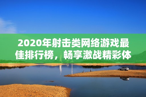 2020年射击类网络游戏最佳排行榜，畅享激战精彩体验