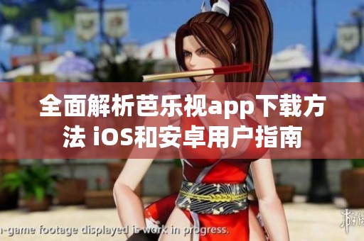 全面解析芭乐视app下载方法 iOS和安卓用户指南