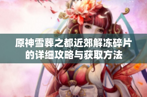 原神雪葬之都近郊解冻碎片的详细攻略与获取方法