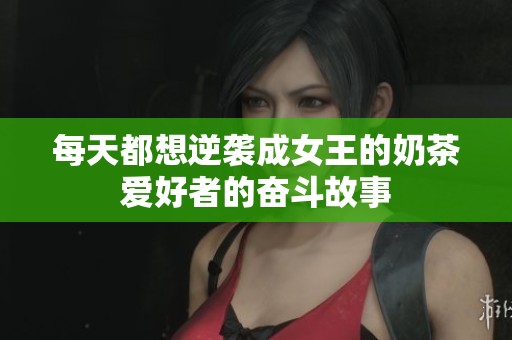 每天都想逆袭成女王的奶茶爱好者的奋斗故事