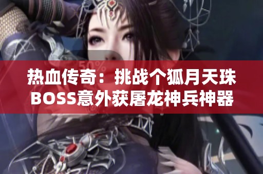 热血传奇：挑战个狐月天珠BOSS意外获屠龙神兵神器
