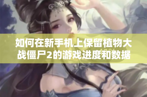 如何在新手机上保留植物大战僵尸2的游戏进度和数据
