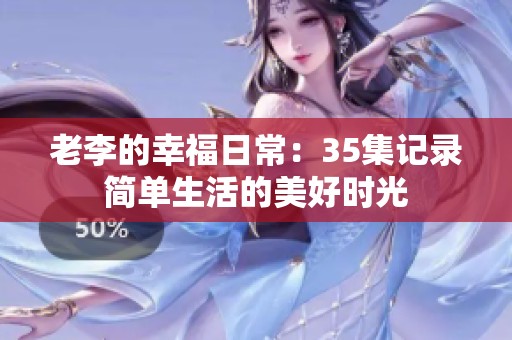 老李的幸福日常：35集记录简单生活的美好时光