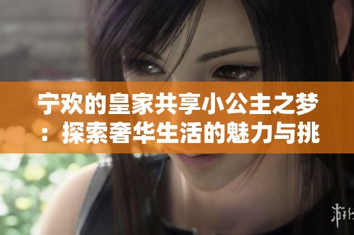 宁欢的皇家共享小公主之梦：探索奢华生活的魅力与挑战