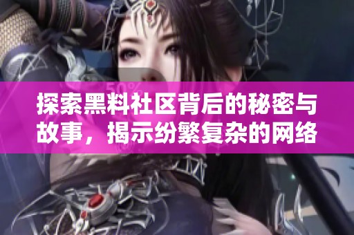 探索黑料社区背后的秘密与故事，揭示纷繁复杂的网络现象