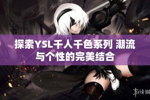 探索YSL千人千色系列 潮流与个性的完美结合