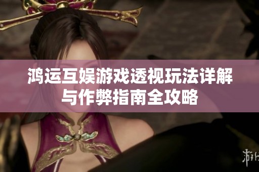 鸿运互娱游戏透视玩法详解与作弊指南全攻略