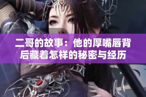 二哥的故事：他的厚嘴唇背后藏着怎样的秘密与经历