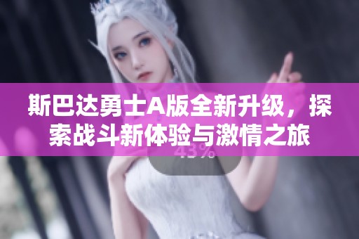 斯巴达勇士A版全新升级，探索战斗新体验与激情之旅