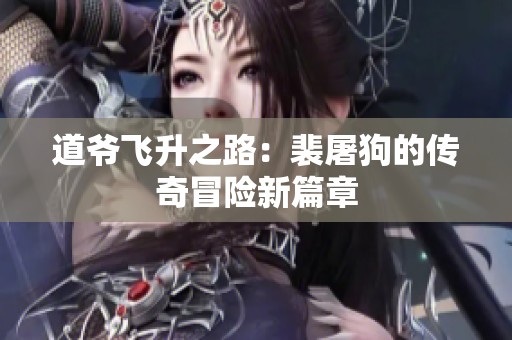 道爷飞升之路：裴屠狗的传奇冒险新篇章