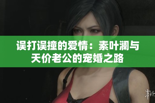 误打误撞的爱情：素叶澜与天价老公的宠婚之路