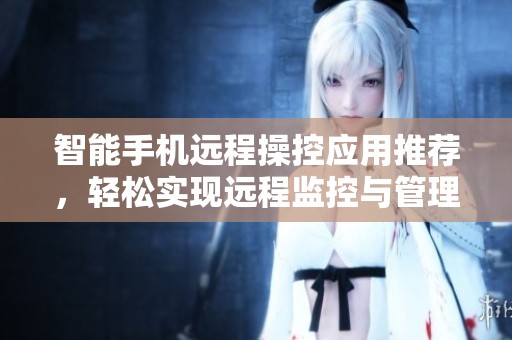 智能手机远程操控应用推荐，轻松实现远程监控与管理