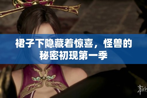 裙子下隐藏着惊喜，怪兽的秘密初现第一季