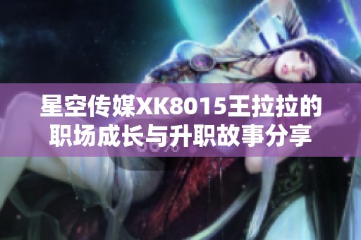 星空传媒XK8015王拉拉的职场成长与升职故事分享