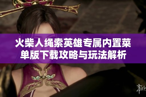 火柴人绳索英雄专属内置菜单版下载攻略与玩法解析