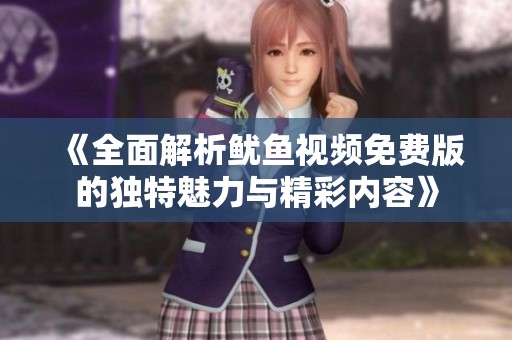 《全面解析鱿鱼视频免费版的独特魅力与精彩内容》