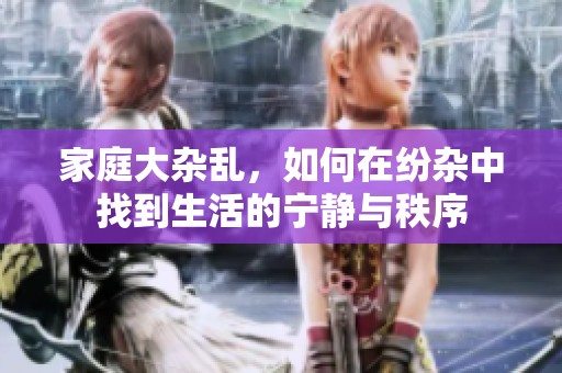 家庭大杂乱，如何在纷杂中找到生活的宁静与秩序