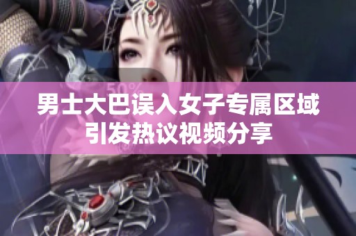 男士大巴误入女子专属区域引发热议视频分享