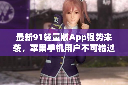 最新91轻量版App强势来袭，苹果手机用户不可错过！