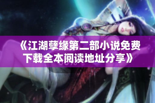 《江湖孽缘第二部小说免费下载全本阅读地址分享》