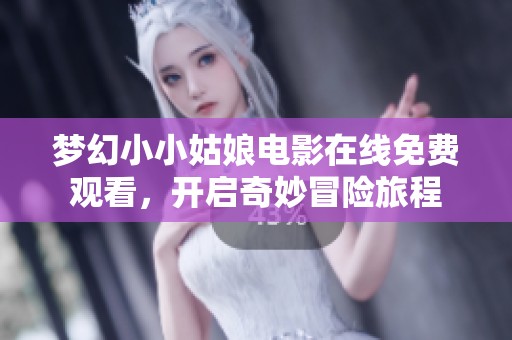 梦幻小小姑娘电影在线免费观看，开启奇妙冒险旅程