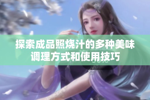 探索成品照烧汁的多种美味调理方式和使用技巧