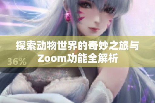 探索动物世界的奇妙之旅与Zoom功能全解析