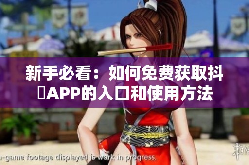 新手必看：如何免费获取抖抈APP的入口和使用方法