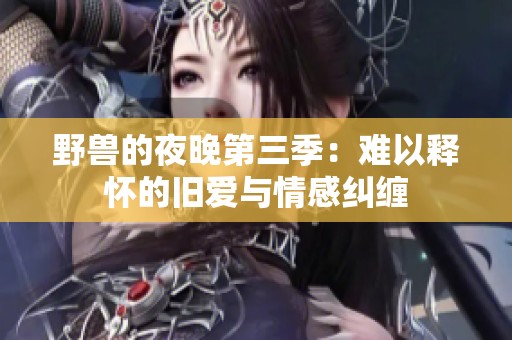 野兽的夜晚第三季：难以释怀的旧爱与情感纠缠