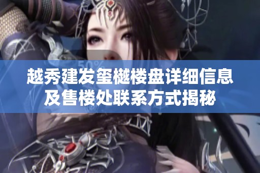 越秀建发玺樾楼盘详细信息及售楼处联系方式揭秘
