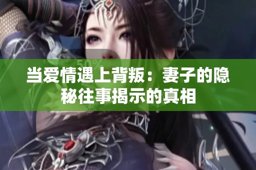 当爱情遇上背叛：妻子的隐秘往事揭示的真相