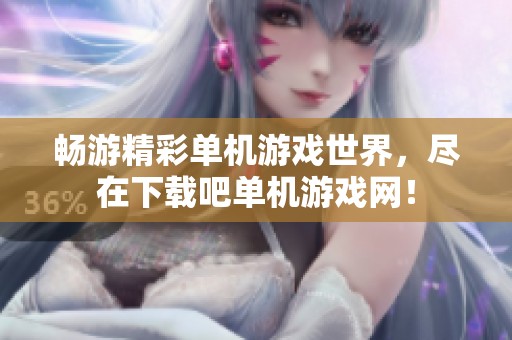 畅游精彩单机游戏世界，尽在下载吧单机游戏网！