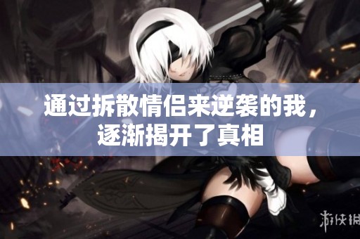 通过拆散情侣来逆袭的我，逐渐揭开了真相